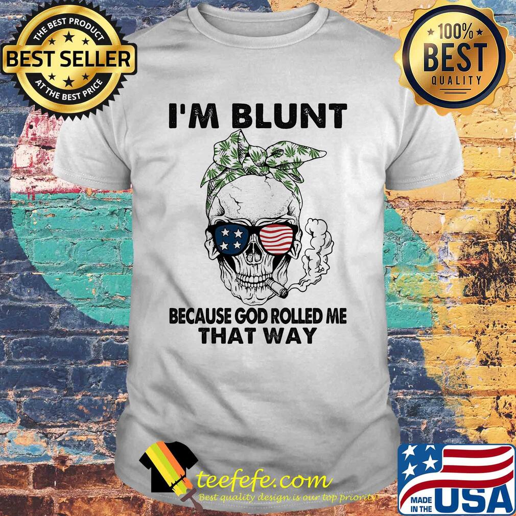 I'm blunt because god rolled me that way skull American flag veteran Independence Day shirt I'm blunt because god rolled me that way skull American flag veteran Independence Day shirt