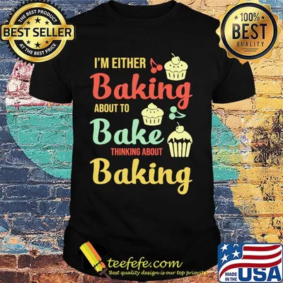 I'm Either Baking About To Bake Thinking About Baking Cake Shirt