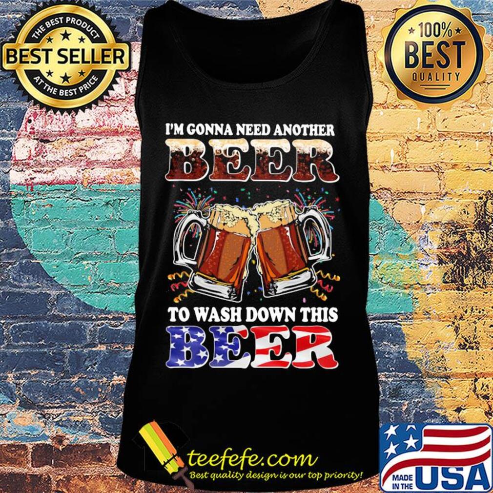I'm gonna need another beer to wash down this beer american flag independence day s Tank top I'm gonna need another beer to wash down this beer american flag independence day s Tank top