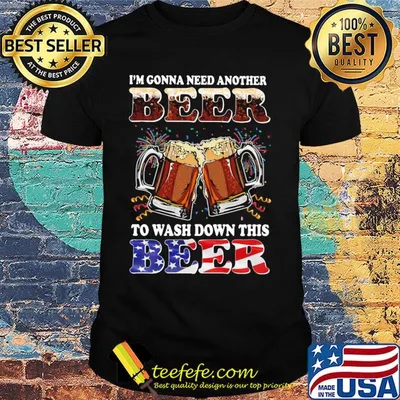 I'm gonna need another beer to wash down this beer american flag independence day shirt