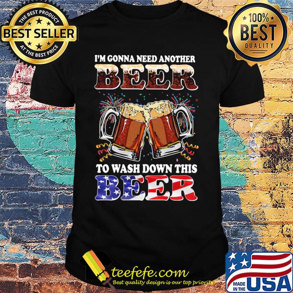 I'm gonna need another beer to wash down this beer american flag independence day shirt