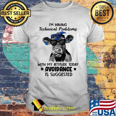 I'm having technical problems with my attitude today avoidance is suggested cow shirt