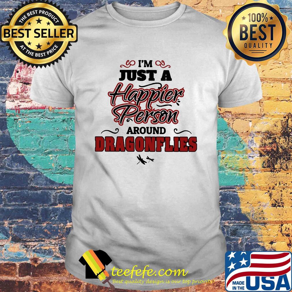 I'm just a happier person around dragonflies shirt