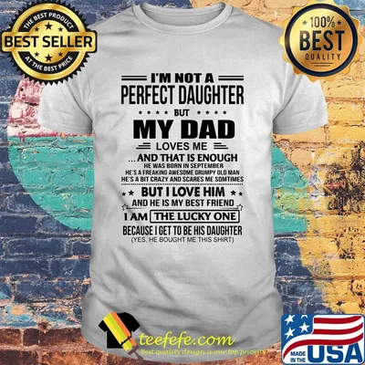 I'm not a perfect daughter but my dad loves me and that is enough shirt