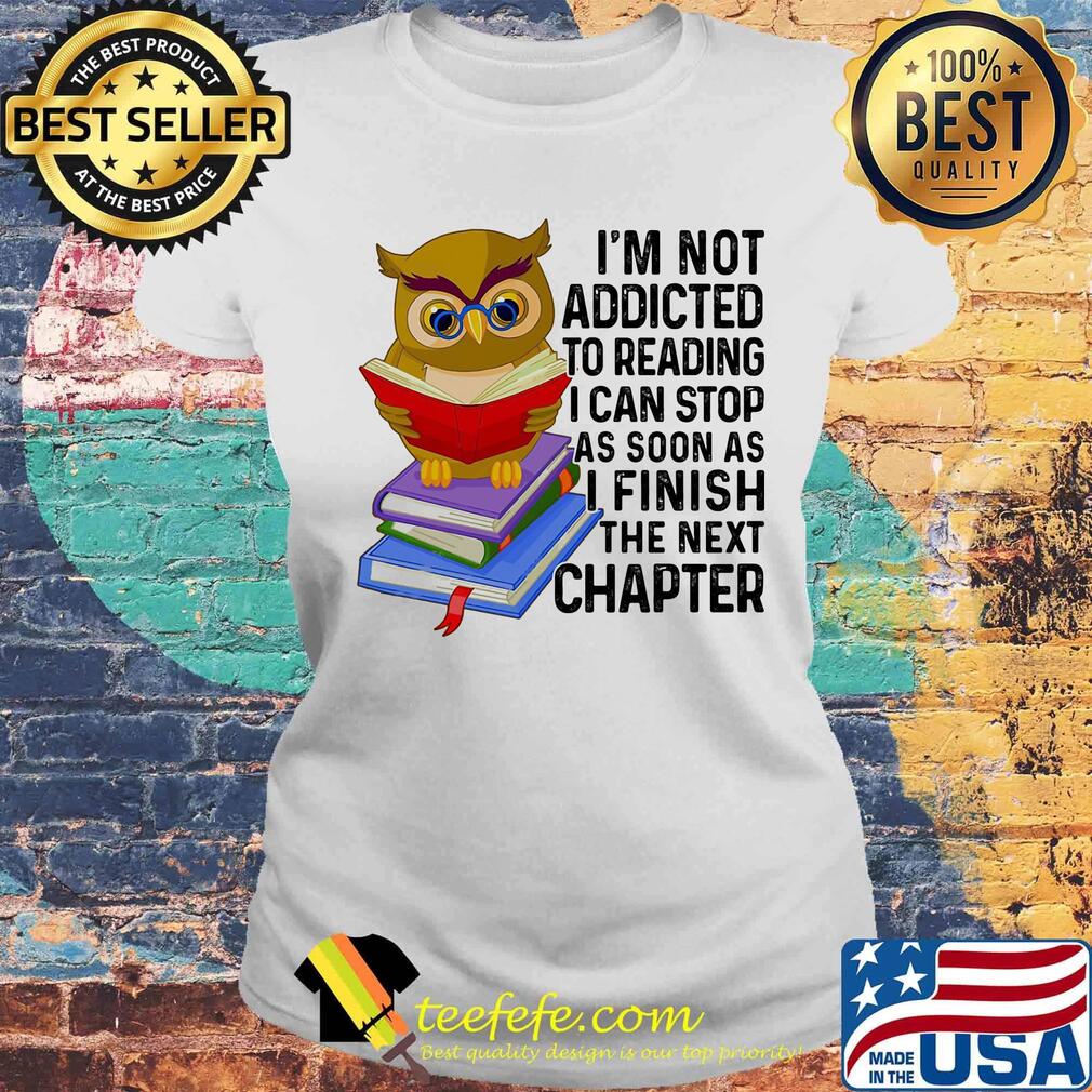 I'm Not Addicted To Reading I Can Stop As Soon As I Finish The Next Chaper Book Owl Shirt Laides tee I'm Not Addicted To Reading I Can Stop As Soon As I Finish The Next Chaper Book Owl Shirt Laides tee