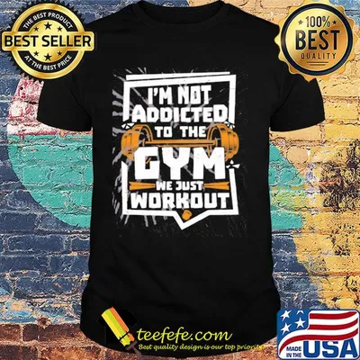 I'm not addicted to the gym we just workout weight lifting shirt