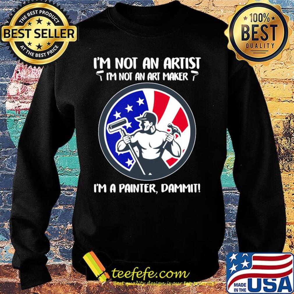 I'm not an artist i'm not an art maker i'm a painter dammit american flag independence day s Sweater I'm not an artist i'm not an art maker i'm a painter dammit american flag independence day s Sweater