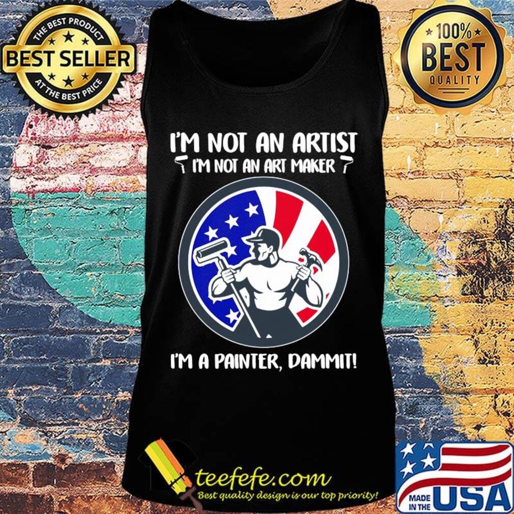 I'm not an artist i'm not an art maker i'm a painter dammit american flag independence day s Tank top I'm not an artist i'm not an art maker i'm a painter dammit american flag independence day s Tank top