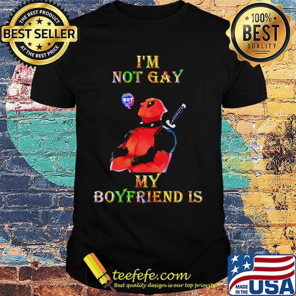 I'm not gay but my boyfriend is deadpool shirt