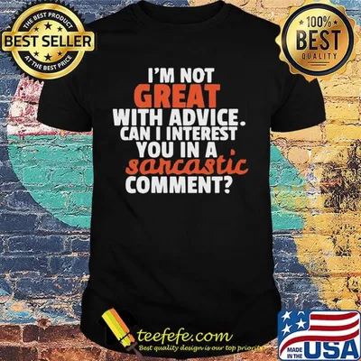 I'm Not Great With Advice Can I Interest You In A Sarcastic Comment Shirt
