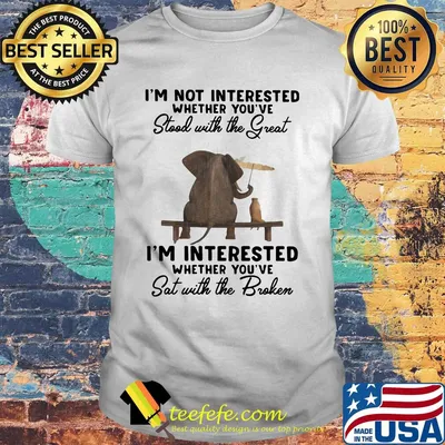 I'm Not Interested Whether You've Stool With The Great I'm Interested Whether You've Sat With The Broken Shirt