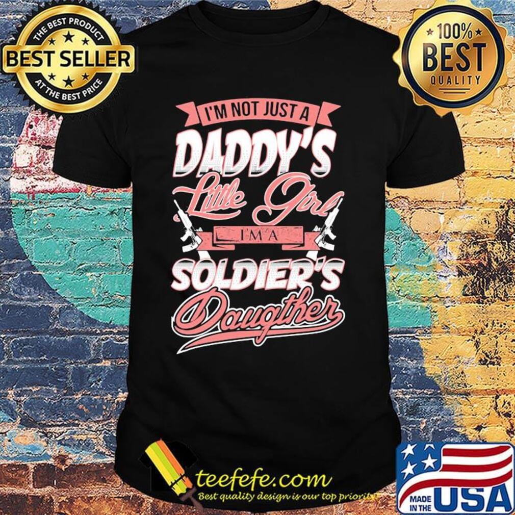 I'm Not Just A Daddy's Little Girtl I'm A Soldier's Daughter Shirt