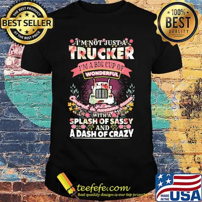 I'm not just a trucker i'm a big cup of wonderful covered in awesome sauce with a splash of sassy and a dash of crazy flowers shirt