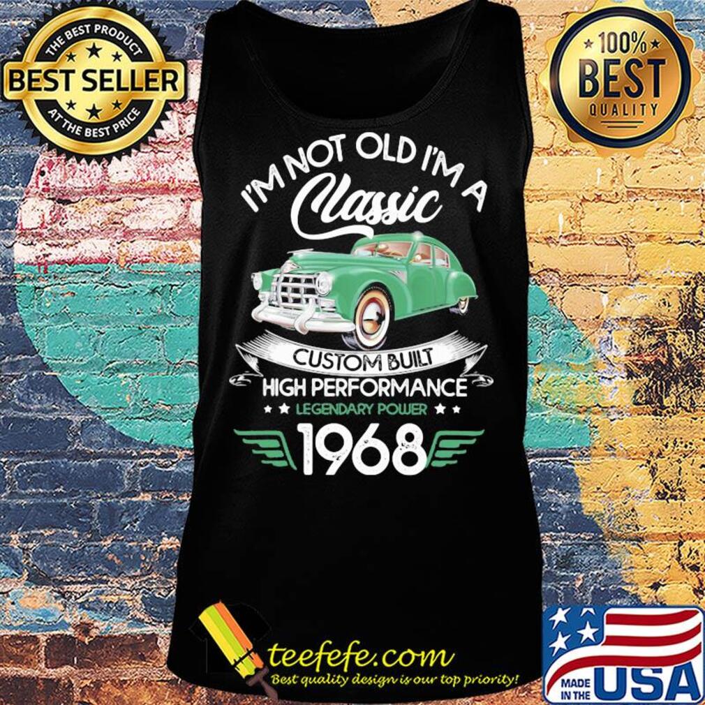 I'm not old a classic custom built high performance legendary power 1968 s Tank top I'm not old a classic custom built high performance legendary power 1968 s Tank top
