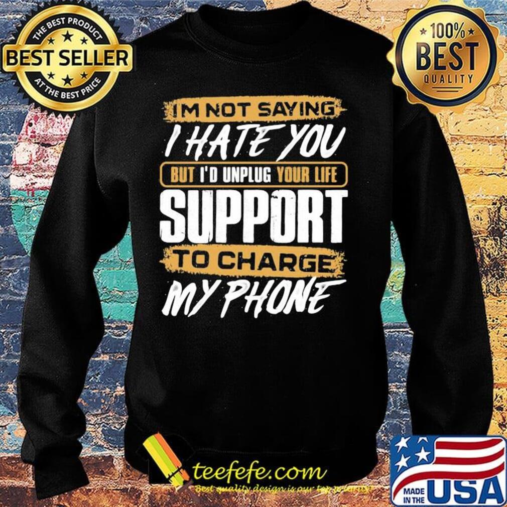 I'm not saying i hate you but i'd unplug your life support to charge my phone s Sweater I'm not saying i hate you but i'd unplug your life support to charge my phone s Sweater