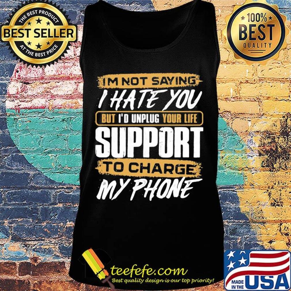 I'm not saying i hate you but i'd unplug your life support to charge my phone s Tank top I'm not saying i hate you but i'd unplug your life support to charge my phone s Tank top
