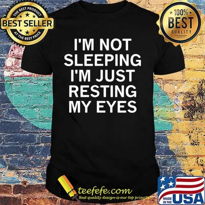 I'm not sleeping I'm just resting my eyes shirt