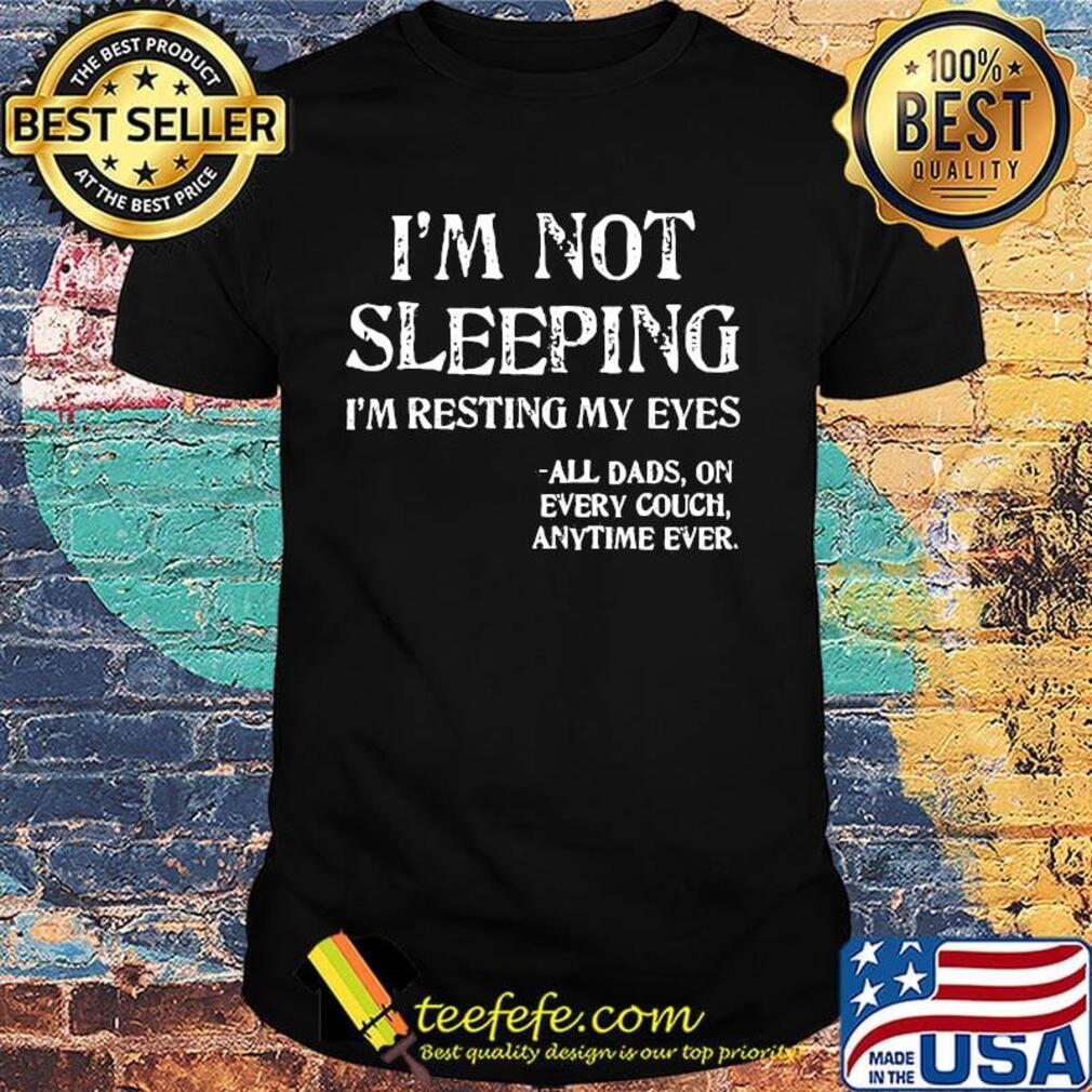 I'm not sleeping I'm resting my eyes all dad on every couch anytime ever shirt