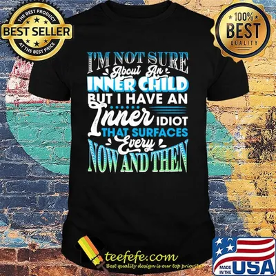 I'm Not Sure About An Inner Child But I Have An Inner Idiot That Surfaces Every Now And Then Blue Shirt