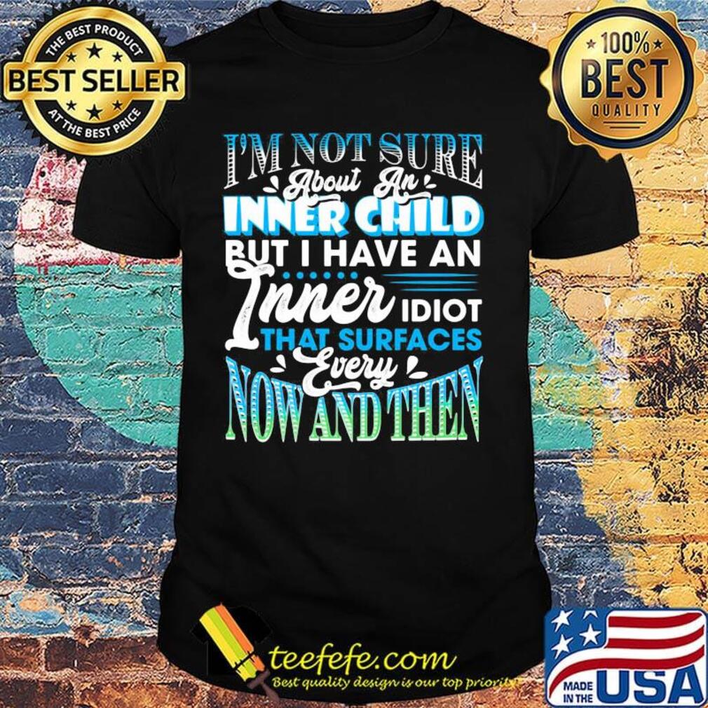 I'm Not Sure About An Inner Child But I Have An Inner Idiot That Surfaces Every Now And Then Blue Shirt