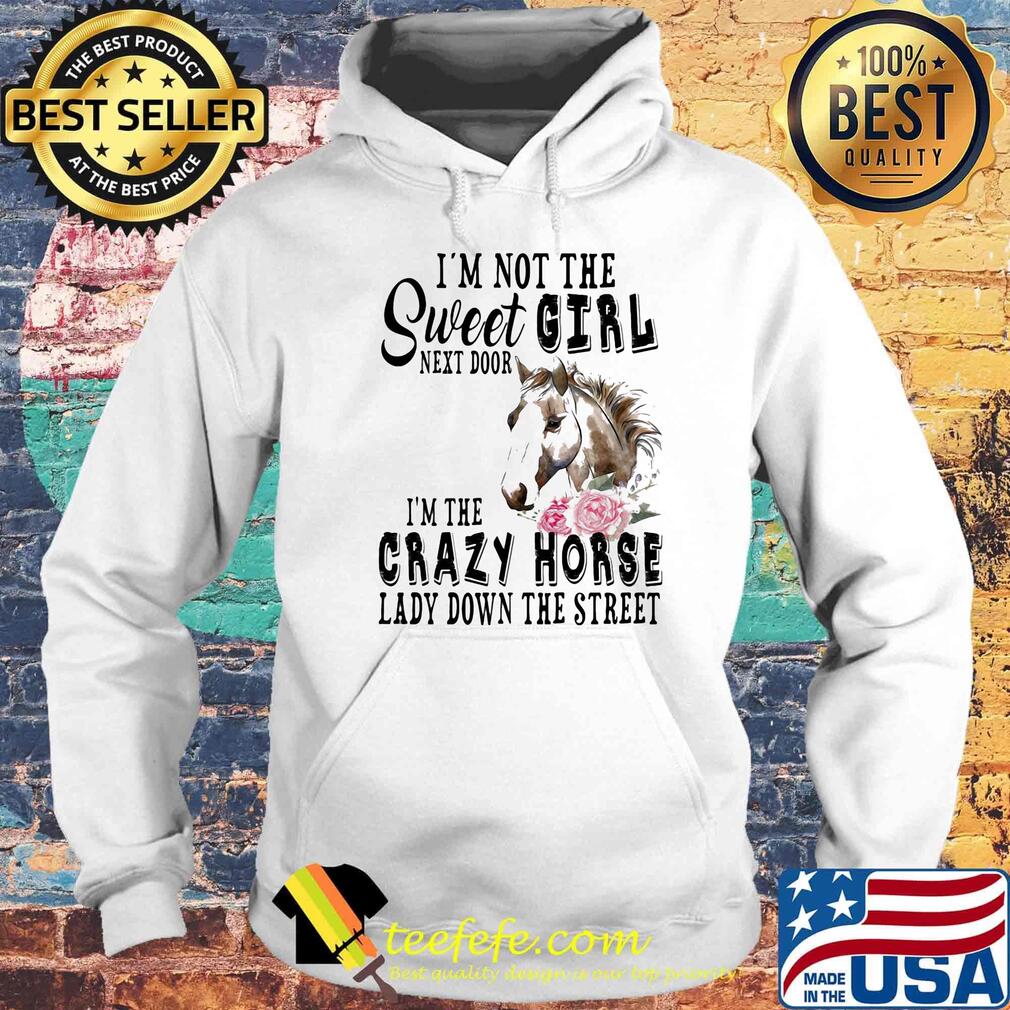 I'm Not The Sweet Girl Next Door I'm The Crazy Horse Laday Down The Street Rose Shirt Hoodie I'm Not The Sweet Girl Next Door I'm The Crazy Horse Laday Down The Street Rose Shirt Hoodie