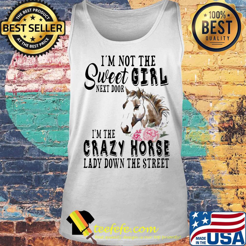 I'm Not The Sweet Girl Next Door I'm The Crazy Horse Laday Down The Street Rose Shirt Tank top I'm Not The Sweet Girl Next Door I'm The Crazy Horse Laday Down The Street Rose Shirt Tank top
