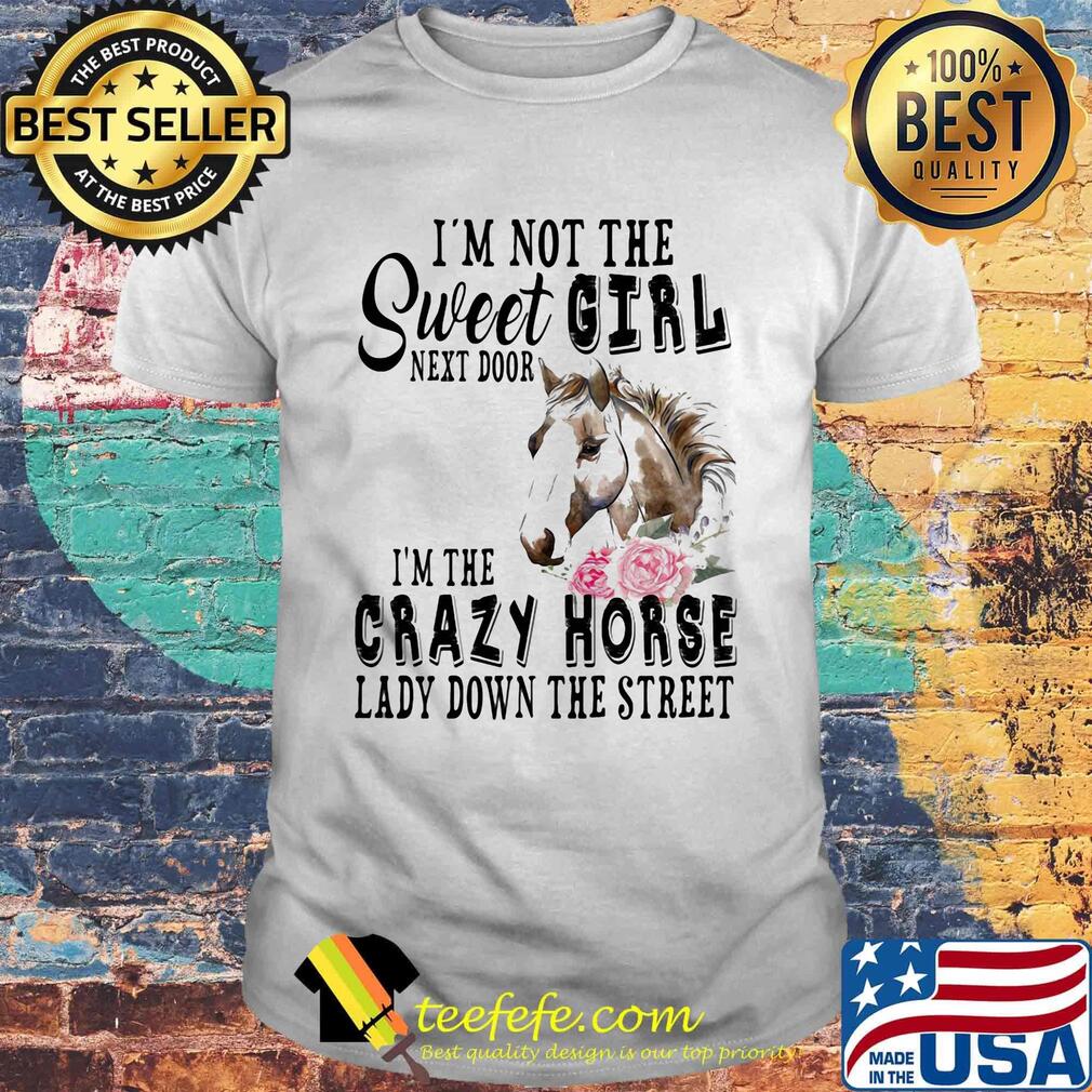 I'm Not The Sweet Girl Next Door I'm The Crazy Horse Laday Down The Street Rose Shirt I'm Not The Sweet Girl Next Door I'm The Crazy Horse Laday Down The Street Rose Shirt