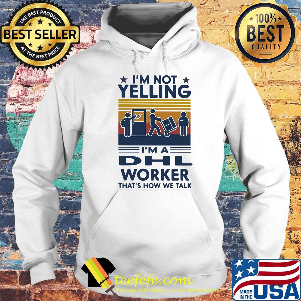 I'm Not Yelling I'm A Dhl Worker That's How We Talk Vintage Retro Shirt Hoodie I'm Not Yelling I'm A Dhl Worker That's How We Talk Vintage Retro Shirt Hoodie