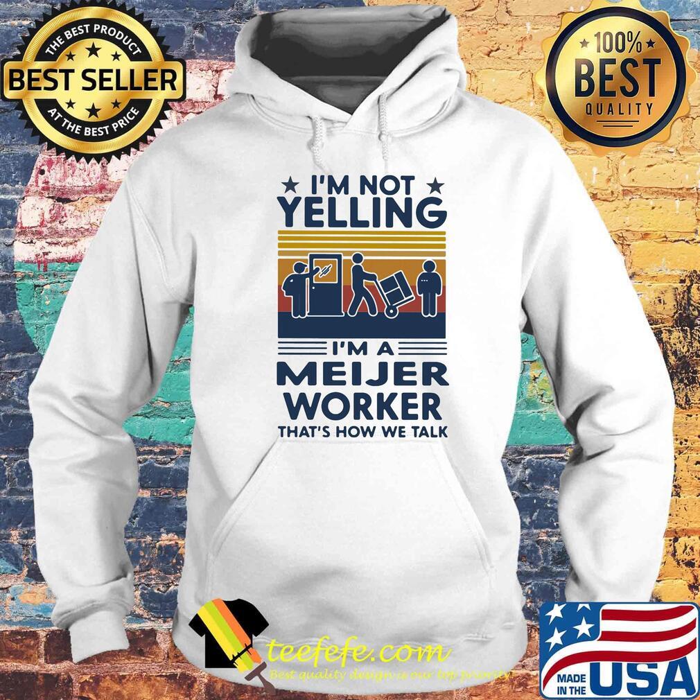 I'm Not Yelling I'm A Meijer Worker That's How We Talk Vintage Retro Shirt Hoodie I'm Not Yelling I'm A Meijer Worker That's How We Talk Vintage Retro Shirt Hoodie