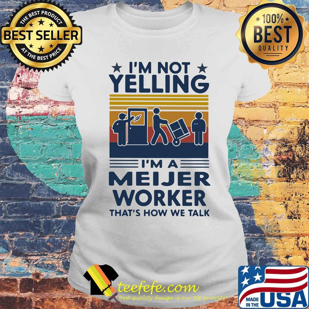 I'm Not Yelling I'm A Meijer Worker That's How We Talk Vintage Retro Shirt Laides tee I'm Not Yelling I'm A Meijer Worker That's How We Talk Vintage Retro Shirt Laides tee