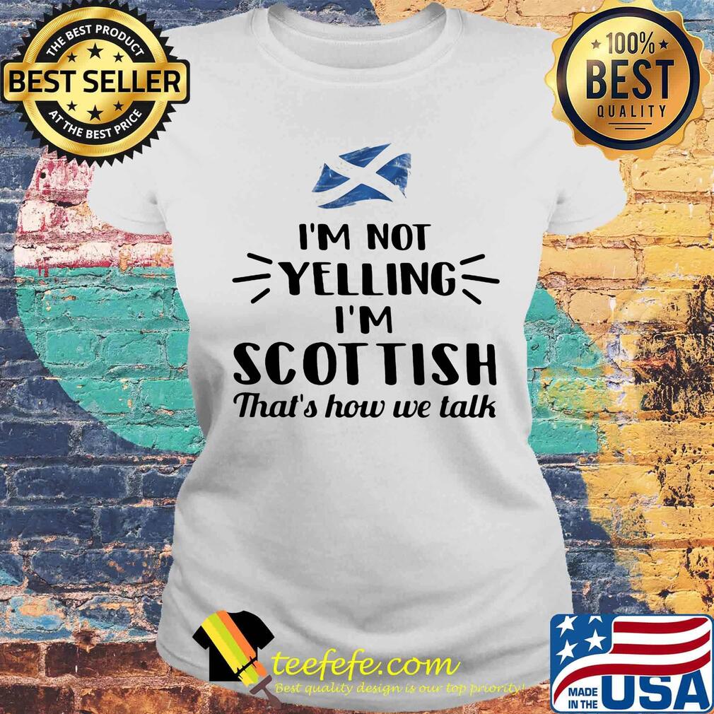I'm not yelling I'm scot tish that's how we talk s Laides tee I'm not yelling I'm scot tish that's how we talk s Laides tee