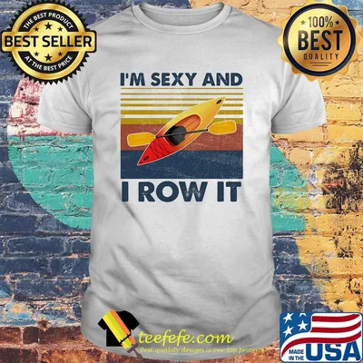 I'm Sexy And I Row It Kayaking Vintage Retro Shirt