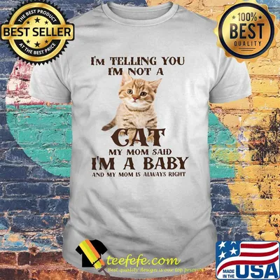 I'm Telling You I'm Not A Cat I'm A Baby And My Mom Is Always Right Shirt