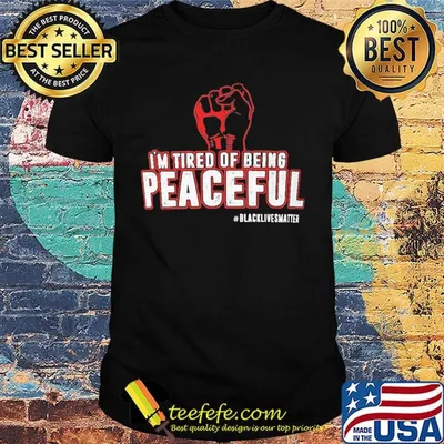 I'm tired of being peaceful black lives matter shirt