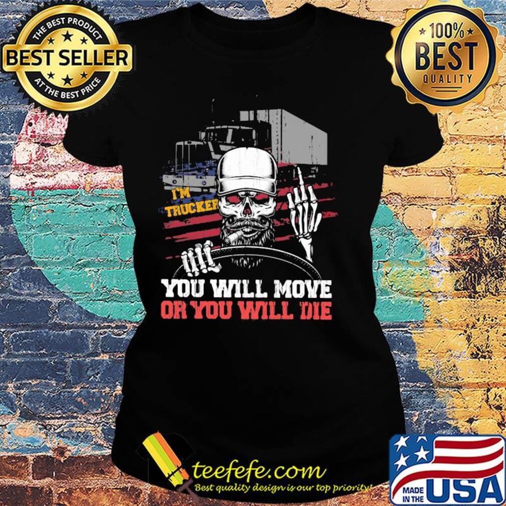 I'm trucker you will more or you will die skull s Ladies tee I'm trucker you will more or you will die skull s Ladies tee