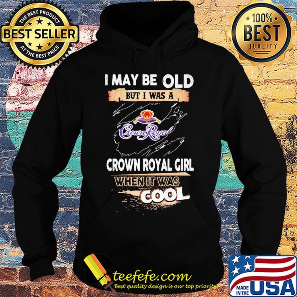 I may be old but I was a crown royal girl when it was cools s Hoodie I may be old but I was a crown royal girl when it was cools s Hoodie