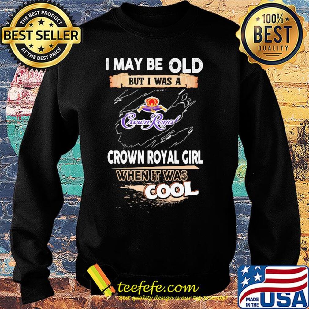 I may be old but I was a crown royal girl when it was cools s Sweater I may be old but I was a crown royal girl when it was cools s Sweater