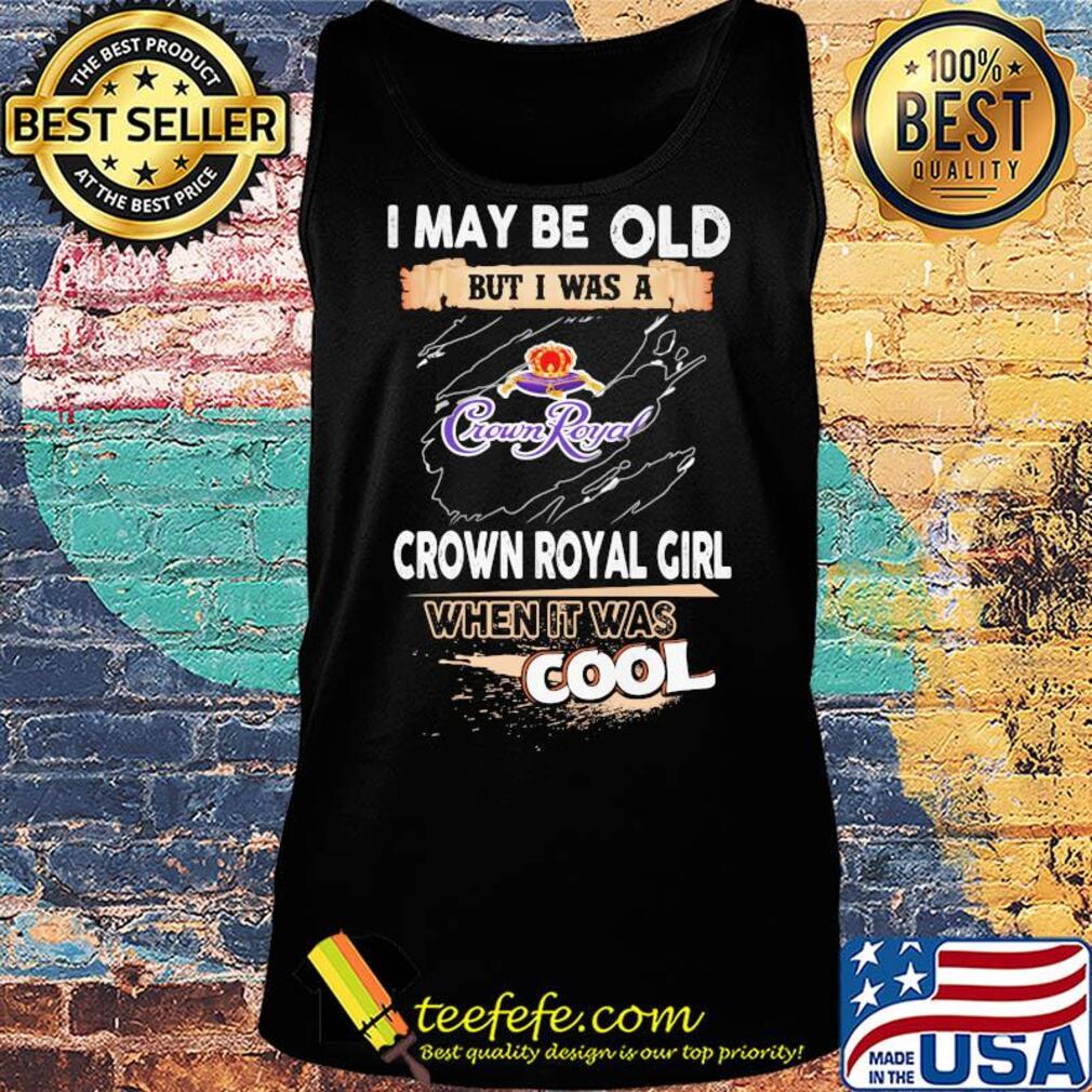 I may be old but I was a crown royal girl when it was cools s Tank top I may be old but I was a crown royal girl when it was cools s Tank top