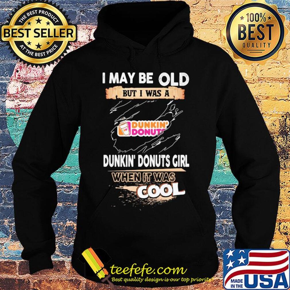 I may be old but I was a Dunkin Donuts girl when it was cools s Hoodie I may be old but I was a Dunkin Donuts girl when it was cools s Hoodie