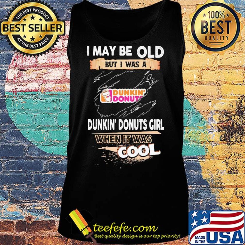 I may be old but I was a Dunkin Donuts girl when it was cools s Tank top I may be old but I was a Dunkin Donuts girl when it was cools s Tank top