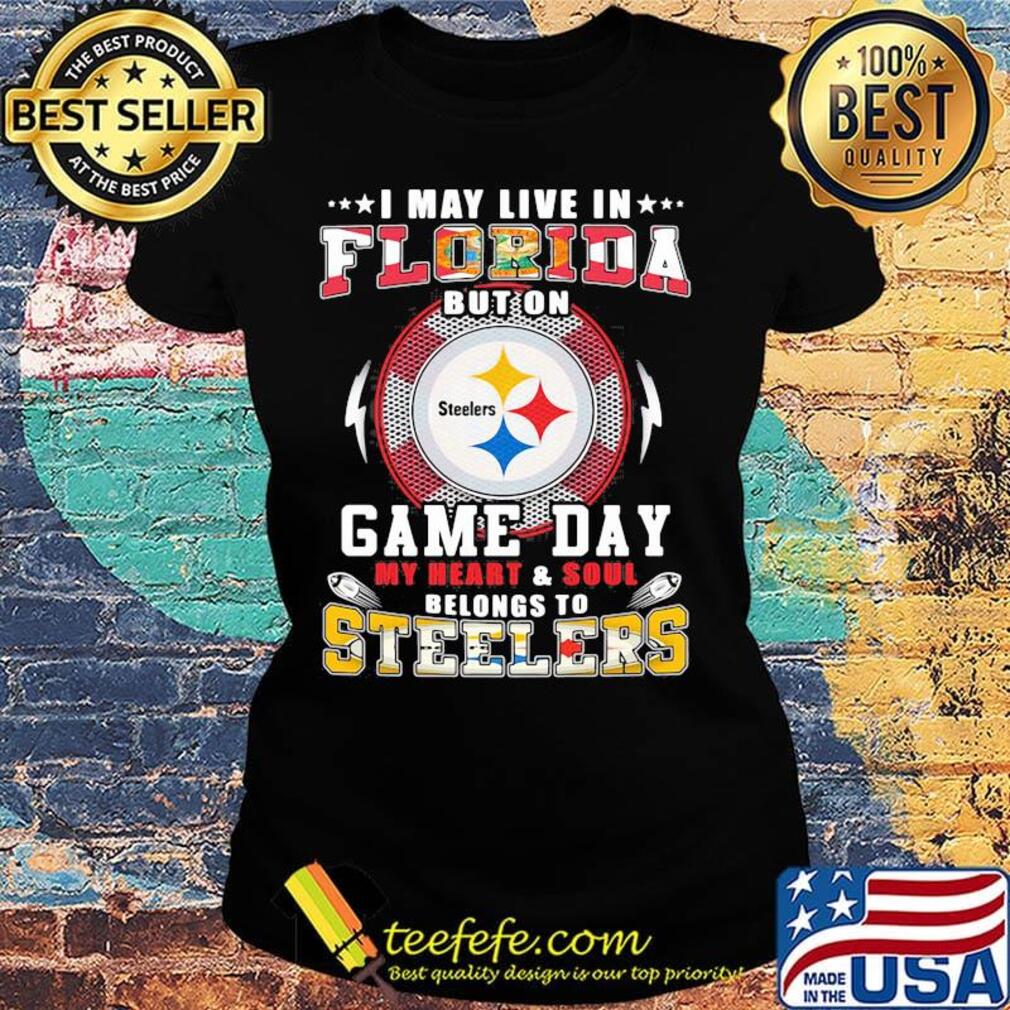 I may live in florida but on game day my heart and soul belongs to steelers s Ladies tee I may live in florida but on game day my heart and soul belongs to steelers s Ladies tee