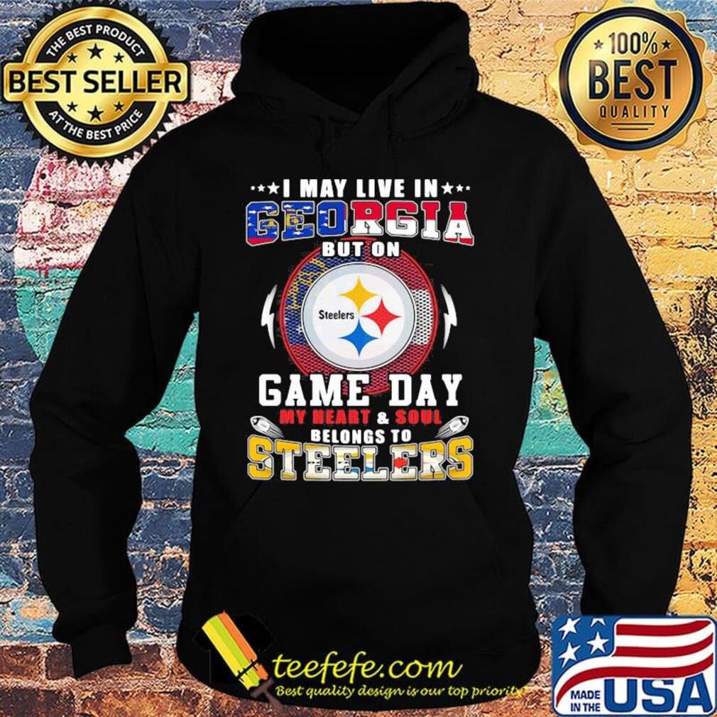 I may live in georgia but on game day my heart and soul belongs to steelers s Hoodie I may live in georgia but on game day my heart and soul belongs to steelers s Hoodie