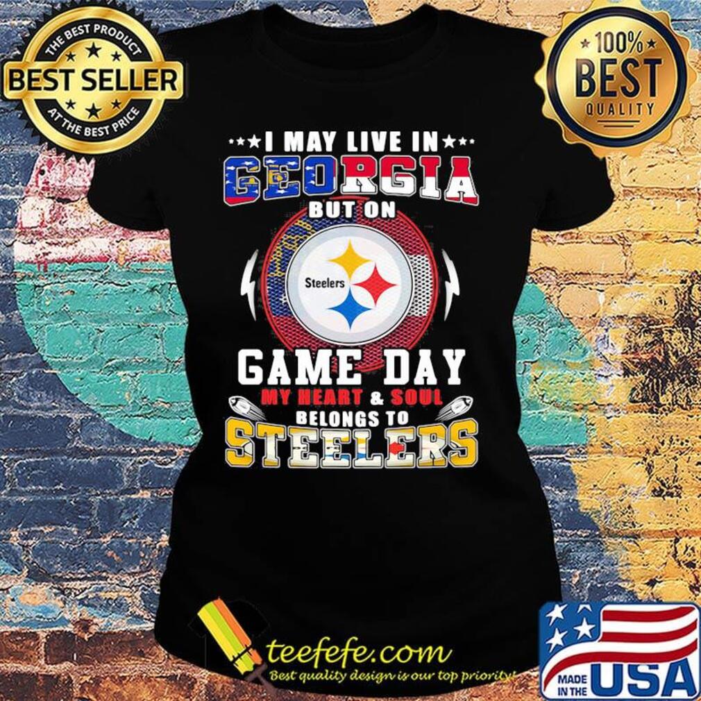 I may live in georgia but on game day my heart and soul belongs to steelers s Ladies tee I may live in georgia but on game day my heart and soul belongs to steelers s Ladies tee