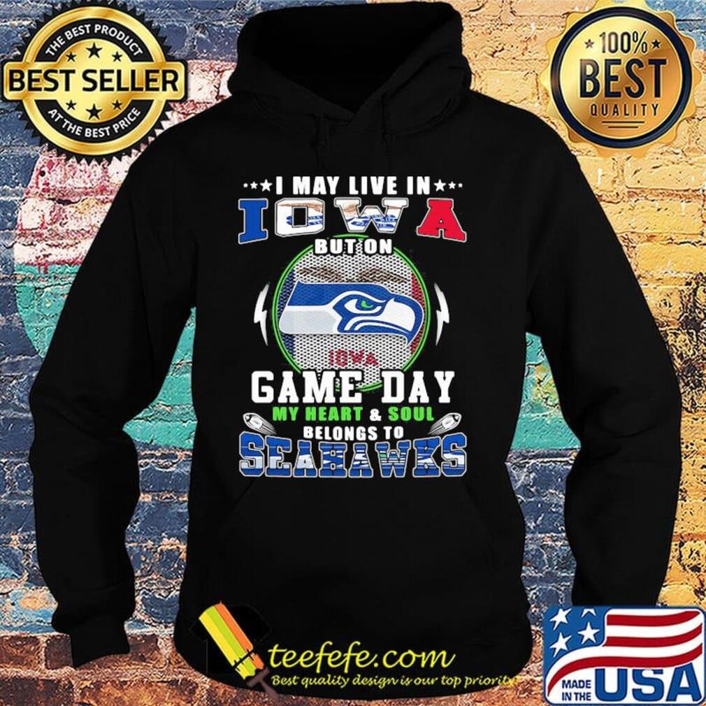 I may live in iowa but on game day my heart and soul belongs to seahawks s Hoodie I may live in iowa but on game day my heart and soul belongs to seahawks s Hoodie