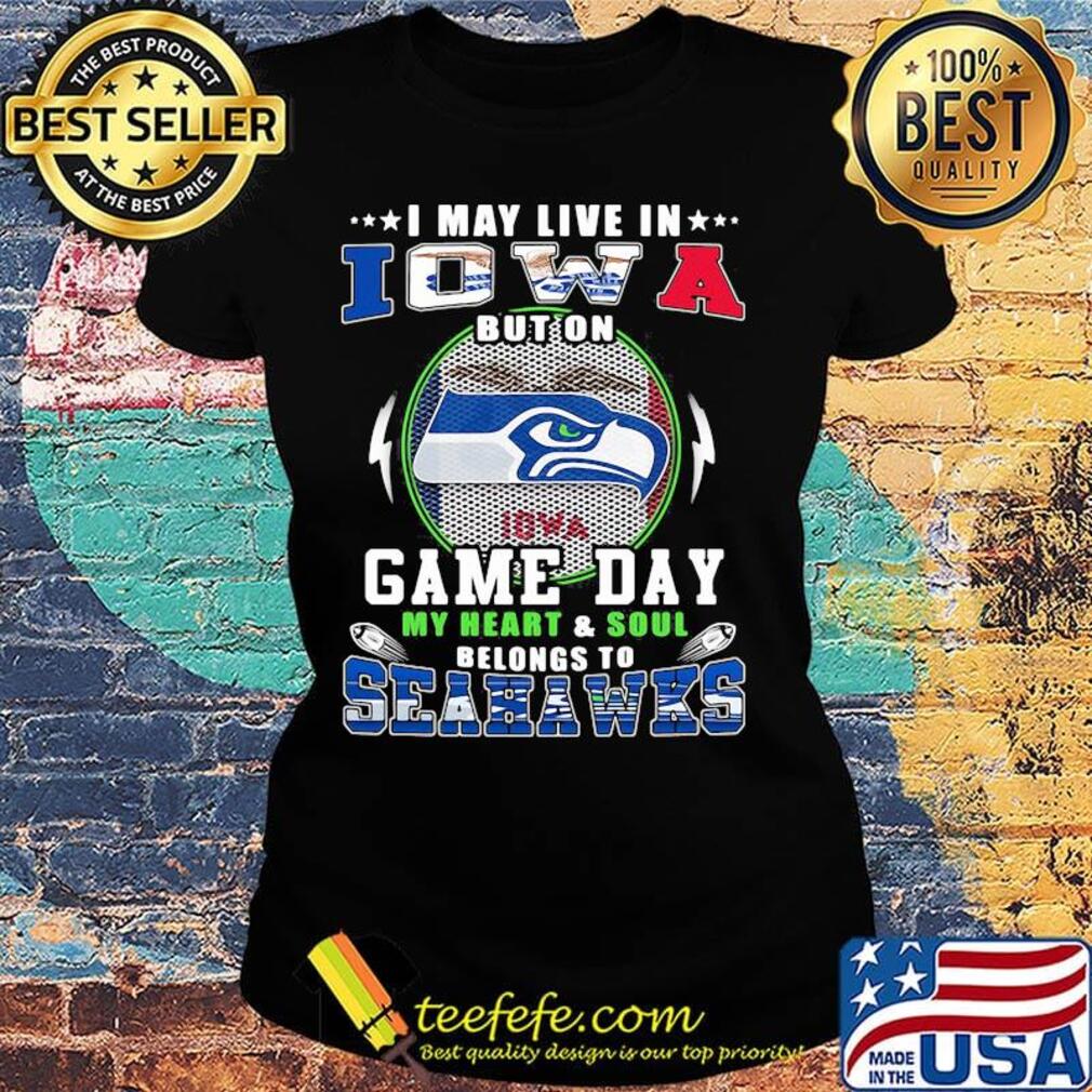 I may live in iowa but on game day my heart and soul belongs to seahawks s Ladies tee I may live in iowa but on game day my heart and soul belongs to seahawks s Ladies tee