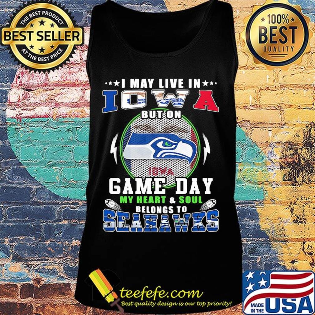 I may live in iowa but on game day my heart and soul belongs to seahawks s Tank top I may live in iowa but on game day my heart and soul belongs to seahawks s Tank top