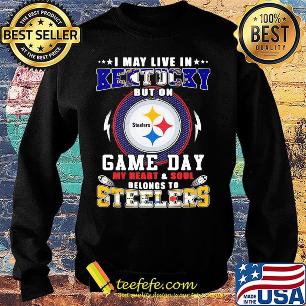 I may live in kentucky but on game day my heart and soul belongs to steelers s Sweater I may live in kentucky but on game day my heart and soul belongs to steelers s Sweater