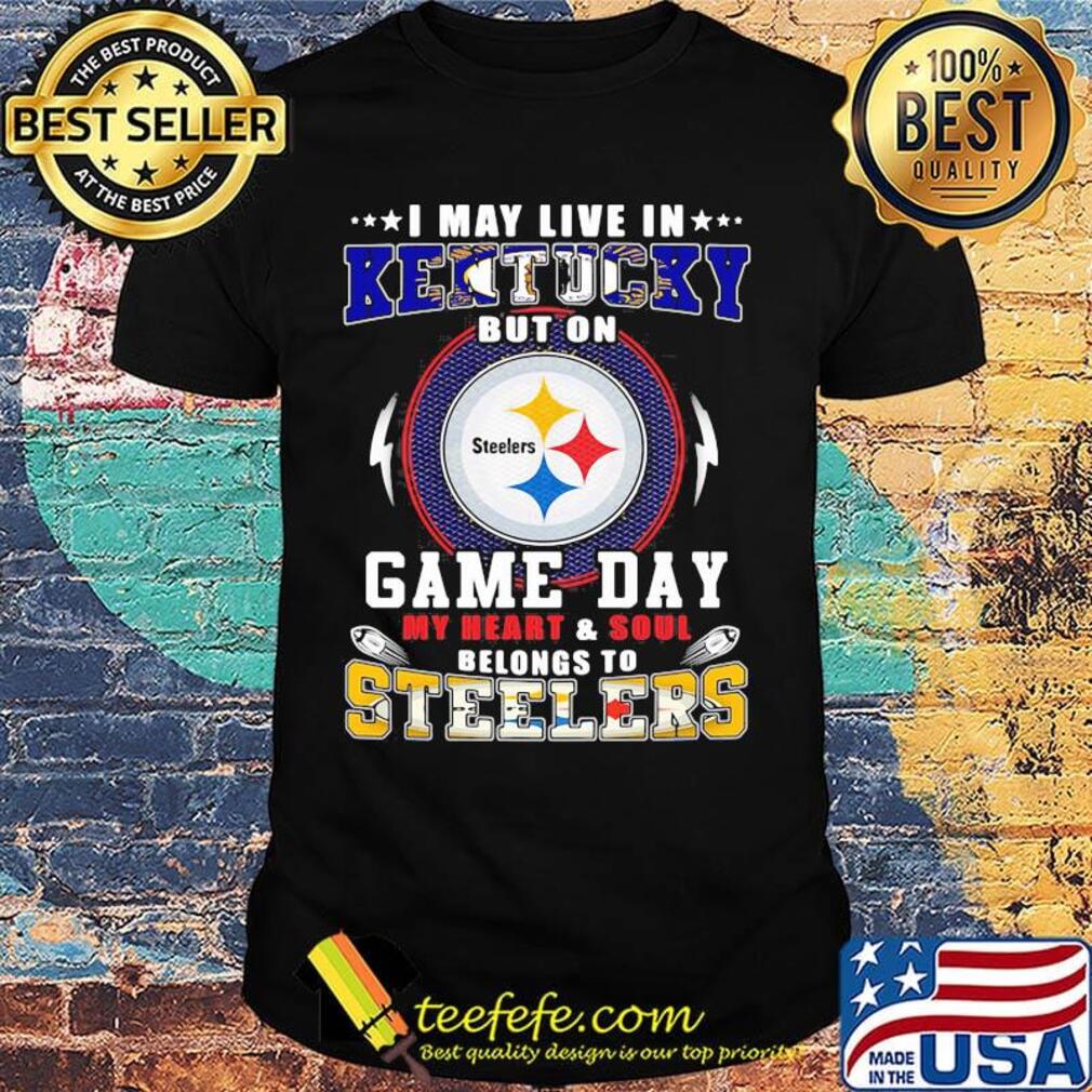 I may live in kentucky but on game day my heart and soul belongs to steelers shirt I may live in kentucky but on game day my heart and soul belongs to steelers shirt