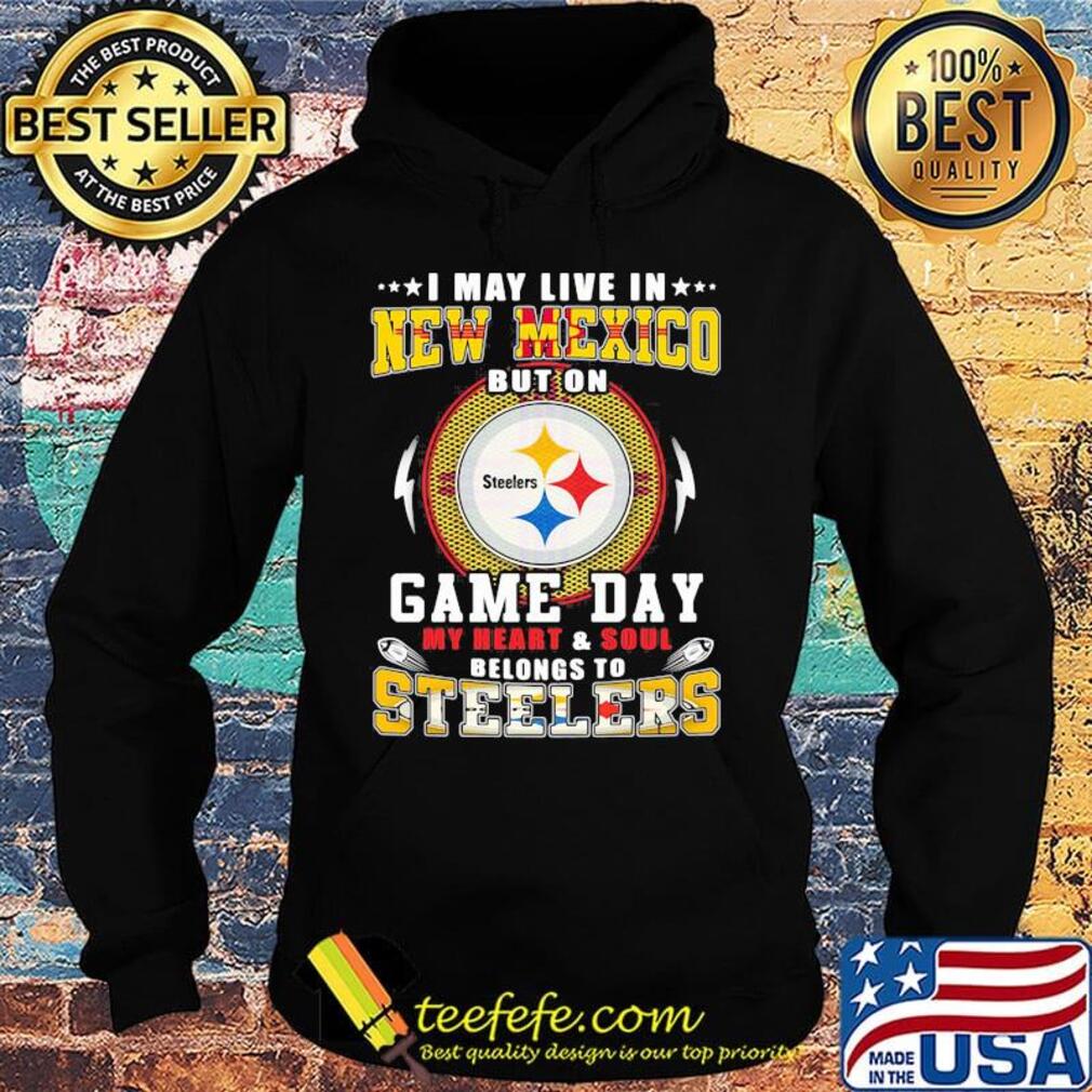 I may live in new mexico but on game day my heart and soul belongs to steelers s Hoodie I may live in new mexico but on game day my heart and soul belongs to steelers s Hoodie