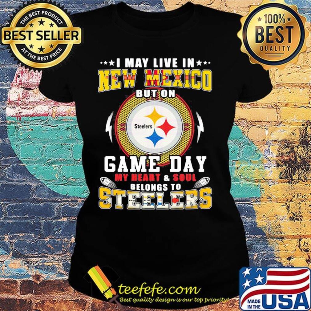 I may live in new mexico but on game day my heart and soul belongs to steelers s Ladies tee I may live in new mexico but on game day my heart and soul belongs to steelers s Ladies tee